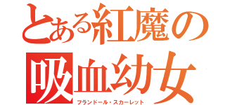 とある紅魔の吸血幼女（フランドール・スカーレット）