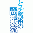 とある魔術の高速水流（アクアライン）