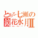 とある七瀬の鏡花水月Ⅱ（‥なん‥‥だと‥‥？）