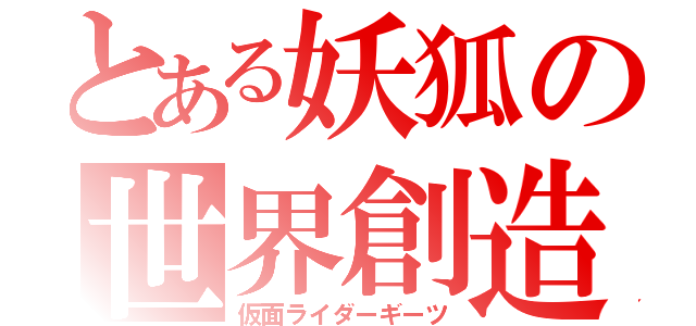 とある妖狐の世界創造（仮面ライダーギーツ）