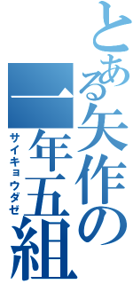 とある矢作の一年五組（サイキョウダゼ）