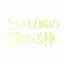 とある豆腐の生放送枠（ツイキャス）