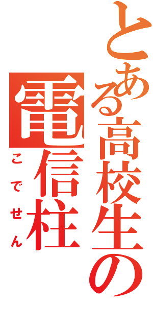 とある高校生の電信柱（こでせん）