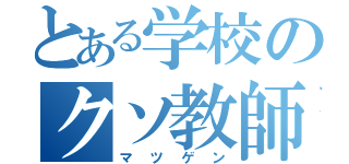 とある学校のクソ教師（マツゲン）