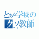 とある学校のクソ教師（マツゲン）