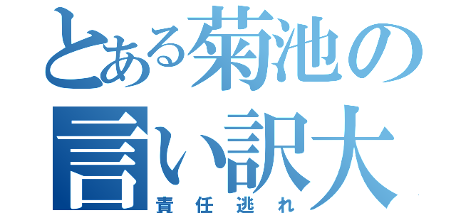 とある菊池の言い訳大会（責任逃れ）