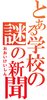 とある学校の謎の新聞（おおいけいしん）