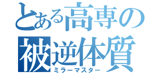 とある高専の被逆体質（ミラーマスター）