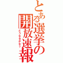 とある選挙の開放速報（どうなるかな？）