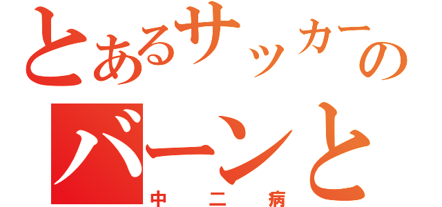 とあるサッカー少年のバーンとガゼル（中二病）