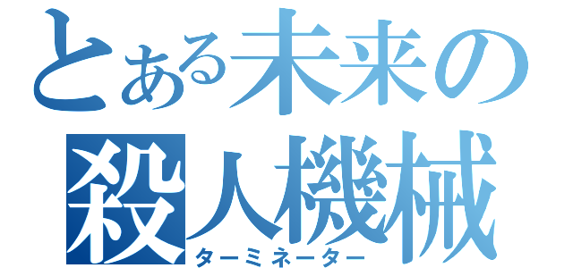 とある未来の殺人機械（ターミネーター）