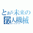 とある未来の殺人機械（ターミネーター）