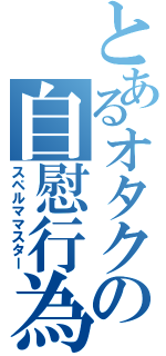 とあるオタクの自慰行為（スペルママスター）