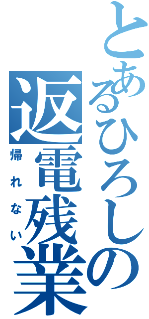 とあるひろしの返電残業（帰れない）