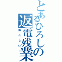 とあるひろしの返電残業（帰れない）