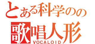 とある科学のの歌唱人形（ＶＯＣＡＬＯＩＤ）