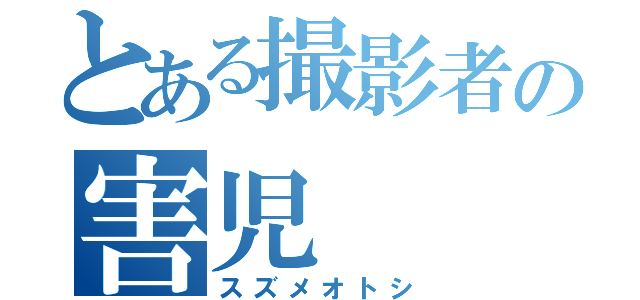 とある撮影者の害児（スズメオトシ）