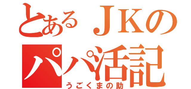 とあるＪＫのパパ活記録（うごくまの助）