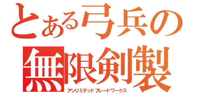 とある弓兵の無限剣製（アンリミテッドブレードワークス）