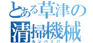 とある草津の清掃機械（ルンバッパ）