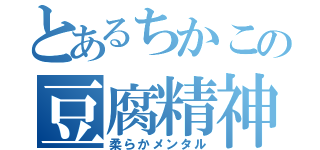 とあるちかこの豆腐精神（柔らかメンタル）