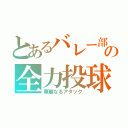 とあるバレー部の全力投球（華麗なるアタック）