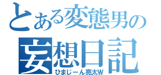 とある変態男の妄想日記（ひまじーん亮太Ｗ）