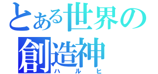 とある世界の創造神（ハルヒ）