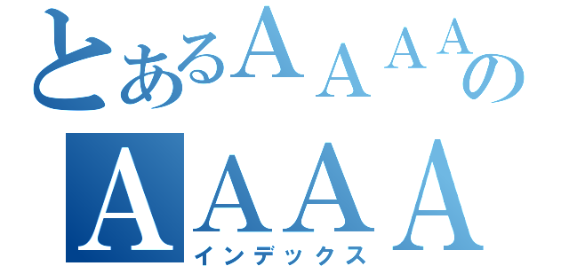 とあるＡＡＡＡのＡＡＡＡＡ（インデックス）