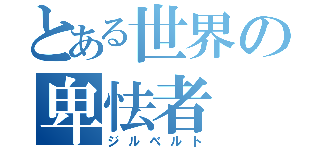 とある世界の卑怯者（ジルベルト）