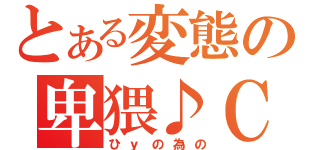 とある変態の卑猥♪ＣＡＳ（ひｙの為の）