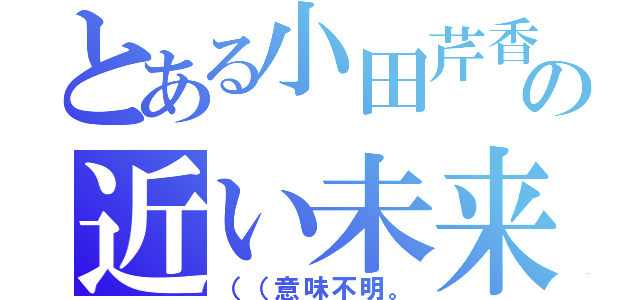 とある小田芹香の近い未来（（（意味不明。）