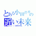 とある小田芹香の近い未来（（（意味不明。）