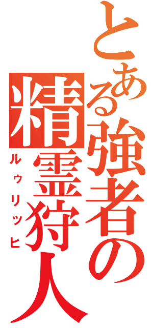 とある強者の精霊狩人（ルゥリッヒ）