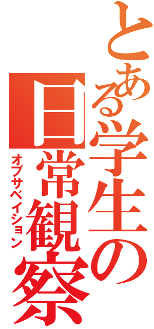 とある学生の日常観察（オブサベイション）