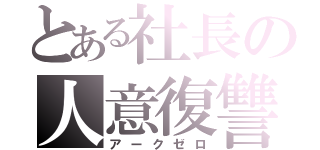 とある社長の人意復讐（アークゼロ）