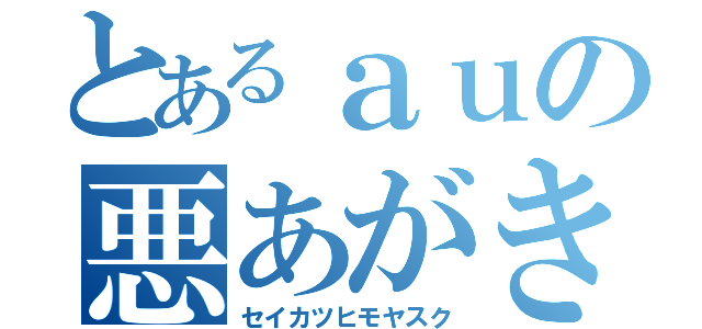 とあるａｕの悪あがき（セイカツヒモヤスク）