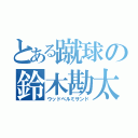 とある蹴球の鈴木勘太（ウッドベルミサンド）