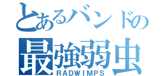 とあるバンドの最強弱虫（ＲＡＤＷＩＭＰＳ）