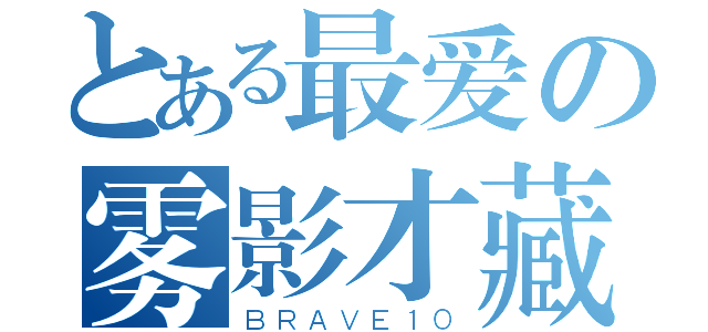 とある最爱の雾影才藏（ＢＲＡＶＥ１０）