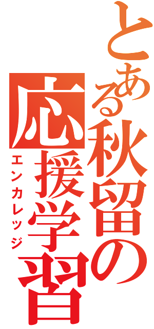 とある秋留の応援学習（エンカレッジ）