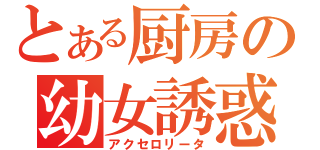 とある厨房の幼女誘惑（アクセロリータ）