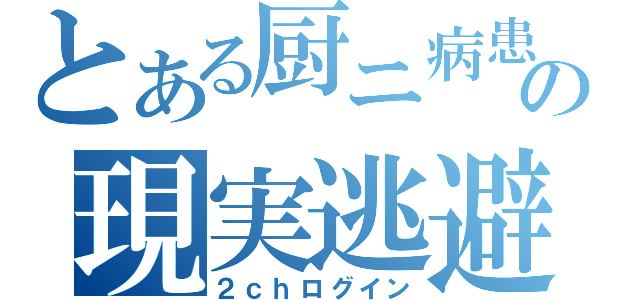 とある厨ニ病患者の現実逃避（２ｃｈログイン）