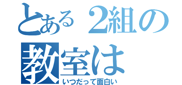 とある２組の教室は（いつだって面白い）