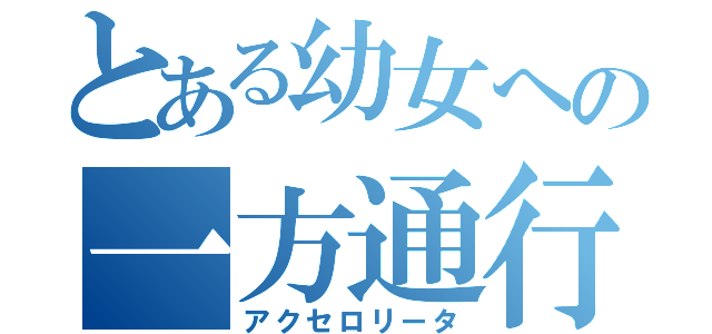 とある幼女への一方通行（アクセロリータ）