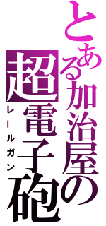 とある加治屋の超電子砲（レールガン）