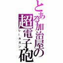 とある加治屋の超電子砲（レールガン）