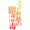 とある秋穂の籠球中毒（バスケズキ）