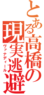 とある高橋の現実逃避（ヴァナディール）