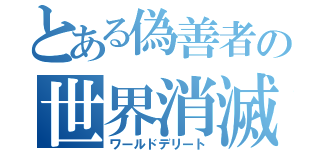 とある偽善者の世界消滅（ワールドデリート）